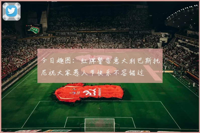 今日趣图：红牌警告意大利巴斯托尼祝大家愚人节快乐不容错过