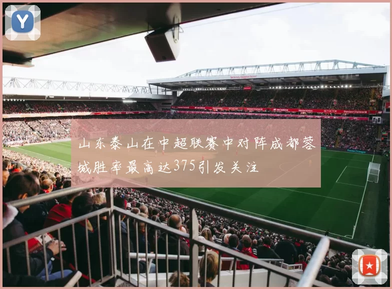 山东泰山在中超联赛中对阵成都蓉城胜率最高达375引发关注