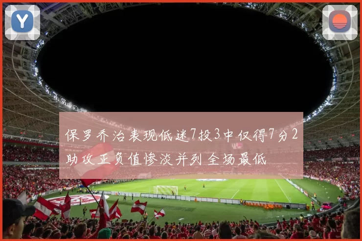 保罗乔治表现低迷7投3中仅得7分2助攻正负值惨淡并列全场最低