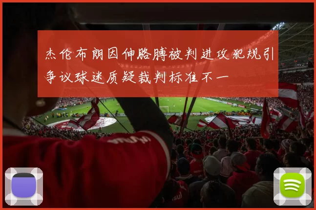 杰伦布朗因伸胳膊被判进攻犯规引争议球迷质疑裁判标准不一