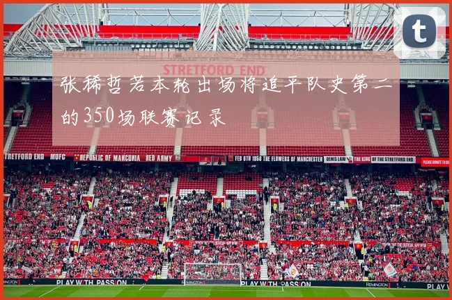 张稀哲若本轮出场将追平队史第二的350场联赛记录