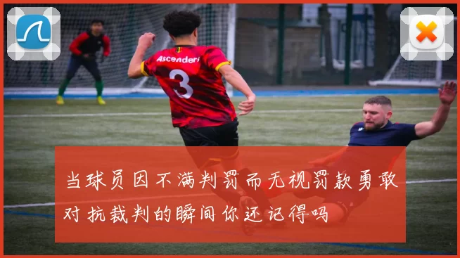 当球员因不满判罚而无视罚款勇敢对抗裁判的瞬间你还记得吗