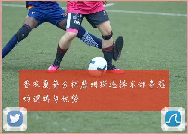 香农夏普分析詹姆斯选择东部争冠的逻辑与优势